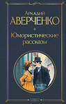 Эксмо Аркадий Аверченко "Юмористические рассказы" 460516 978-5-04-204208-9 