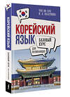 АСТ И. Л. Касаткина, Чун Ин Сун "Корейский язык для начинающих. Базовый курс" 460699 978-5-17-165915-8 