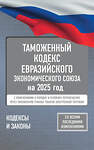 АСТ . "Таможенный кодекс Евразийского экономического союза на 2025 год. С изменениями о порядке и условиях перемещения через таможенную границу товаров электронной торговли" 460712 978-5-17-166222-6 