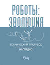 АСТ . "Роботы: эволюция. Технический прогресс наглядно" 460737 978-5-17-163307-3 