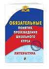 Эксмо М. В. Ткачева "Литература. Обязательные понятия, произведения школьного курса" 464064 978-5-04-091375-6 