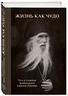 Эксмо "Жизнь как чудо. Путь и служение архимандрита Кирилла (Павлова)" 464135 978-5-04-102550-2 