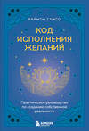 Эксмо Раймон Самсо "Код исполнения желаний. Практическое руководство по созданию собственной реальности" 464358 978-5-04-196870-0 