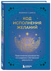 Эксмо Раймон Самсо "Код исполнения желаний. Практическое руководство по созданию собственной реальности" 464358 978-5-04-196870-0 