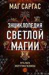 Эксмо Маг Саргас "Энциклопедия светлой магии. Путь мага. Энергетика человека" 464395 978-5-04-200794-1 