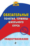 Эксмо Н. Ю. Воробей "Обществознание. Обязательные понятия, термины школьного курса" 469150 978-5-04-091374-9 