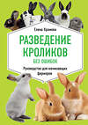 Эксмо Елена Храмова "Разведение кроликов без ошибок. Руководство для начинающих фермеров" 469221 978-5-04-113091-6 