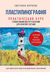 Эксмо Светлана Фураева "Пластилинография. Практический курс с пошаговыми мастер-классами для занятий с детьми. Авторский метод рисования пластилином" 469318 978-5-04-197158-8 