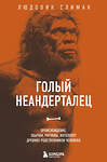 Эксмо Людовик Слимак "Голый неандерталец. Происхождение, обычаи, ритуалы, интеллект древних родственников человека" 469324 978-5-04-198911-8 