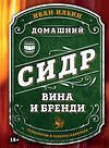 Эксмо Иван Ильин "Домашний сидр, вина и бренди. Технологии и рецепты напитков" 469385 978-5-04-205756-4 