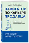 Эксмо Олег Смолкотин "Навигатор по карьере продавца. Кратчайший маршрут к успеху. 14 уроков о том, как быстро сделать карьеру продавца, основанную на результатах, и многократно увеличить свой доход" 469467 978-5-60-526290-9 