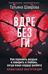 АСТ Татьяна Шаврова "Вдребезги. Как пережить разрыв и поверить в любовь, когда ваше сердце разбито. Пошаговая инструкция" 469502 978-5-17-159111-3 