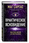 Эксмо Маг Саргас "Практическое ясновидение. Как стать магом, а не экстрасенсом (новое оформление)" 470798 978-5-04-200962-4 