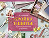 АСТ Корфиати Анастасия "Кройка и шитье: основные техники и приемы" 470885 978-5-17-110493-1 