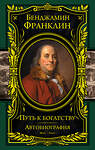 Эксмо Бенджамин Франклин "Путь к богатству. Автобиография (оформление1)" 474545 978-5-699-77059-5 