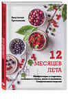 Эксмо Анастасия Третьякова "12 месяцев лета. Конфитюры и варенье, соленья и соусы, желе и наливки. Современная версия" 474654 978-5-699-92200-0 