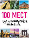 Эксмо "100 мест, где исполняются желания. 2-е изд. (нов. оф. серии)" 474684 978-5-699-95830-6 