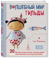 Эксмо Тоне Финнангер "Волшебный мир Тильды: 30 мягких игрушек и других чудесных вещей с выкройками в натуральную величину" 474770 978-5-04-091555-2 