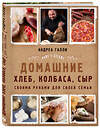 Эксмо Андреа Галли "Домашние хлеб, колбаса, сыр своими руками для своей семьи. Pane e salame" 474802 978-5-04-094231-2 