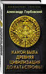 Эксмо Александр Горбовский "Какой была древняя Цивилизация до Катастрофы?" 474830 978-5-907024-51-9 