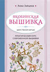 Эксмо Анна Зайцева "Якобинская вышивка шерстяной нитью. Практический курс современной вышивки" 474856 978-5-04-100970-0 