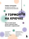 Эксмо Роман Терушкин "У гормонов на крючке. Где на самом деле искать причину твоих болезней и недомоганий" 474880 978-5-04-104119-9 