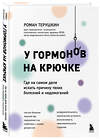 Эксмо Роман Терушкин "У гормонов на крючке. Где на самом деле искать причину твоих болезней и недомоганий" 474880 978-5-04-104119-9 