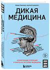 Эксмо Дэвид Хэвиленд "Дикая медицина. Шокирующие операции и факты из истории медицины" 475038 978-5-04-121757-0 