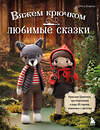 Эксмо Инга Борхес "Вяжем крючком ЛЮБИМЫЕ СКАЗКИ. Красная Шапочка, три поросенка и еще 45 героев, знакомых с детства" 475122 978-5-04-178621-2 