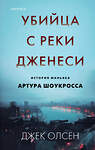 Эксмо Джек Олсен "Убийца с реки Дженеси. История маньяка Артура Шоукросса" 475147 978-5-04-189703-1 