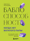 Эксмо Светлана Патрушева "Баблоспособность. Когда нет богатого папы. Инструкция к твоим большим и честным деньгам" 475208 978-5-04-198466-3 