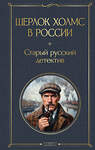 Эксмо Никитин П., Орловец П. "Шерлок Холмс в России. Старый русский детектив" 475452 978-5-04-209073-8 