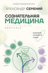 АСТ Семений А.Т. "Сознательная медицина: биотехнологии здоровья" 475565 978-5-17-148505-4 