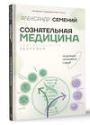 АСТ Семений А.Т. "Сознательная медицина: биотехнологии здоровья" 475565 978-5-17-148505-4 