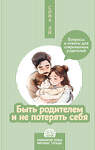 АСТ Сона Ли "Быть родителем и не потерять себя. Вопросы и ответы для современных родителей" 475589 978-5-17-157647-9 