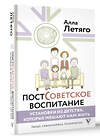 АСТ Летяго Алла "Постсоветское воспитание: установки из детства, которые мешают нам жить" 475757 978-5-17-166790-0 