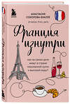 Эксмо Анастасия Соколова-Буалле "Франция изнутри. Как на самом деле живут в стране изысканной кухни и высокой моды?" 479674 978-5-04-114009-0 