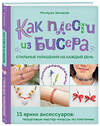 Эксмо Миляуша Закирова "Как плести из бисера стильные украшения на каждый день. 15 ярких аксессуаров: пошаговые мастер-классы по плетению" 479843 978-5-04-200762-0 