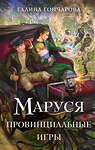 Эксмо Галина Гончарова "Маруся. Провинциальные игры" 479909 978-5-04-206883-6 