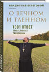 Эксмо Владислав Береговой "О вечном и тленном. 1001 ответ православного священника" 479956 978-5-04-207766-1 