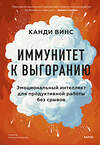 Эксмо Канди Винс "Иммунитет к выгоранию. Эмоциональный интеллект для продуктивной работы без срывов" 479969 978-5-00214-921-6 