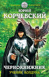 Эксмо Юрий Корчевский "Чернокнижник. Ученик колдуна" 482529 978-5-699-91521-7 