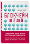 Эксмо Лоран Лелу "Блокчейн от А до Я. Все о технологии десятилетия" 482925 978-5-699-98942-3 