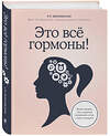 Эксмо Елена Березовская "Это все гормоны! Зачем нашему телу скрытые механизмы и как с ними поладить" 484412 978-5-04-101870-2 