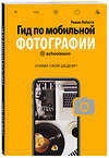 Эксмо Роман Лабаста "Гид по мобильной фотографии. Сними свой шедевр!" 484424 978-5-04-109536-9 