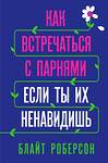 Эксмо Блайт Роберсон "Как встречаться с парнями, если ты их ненавидишь" 484473 978-5-04-105059-7 