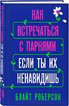 Эксмо Блайт Роберсон "Как встречаться с парнями, если ты их ненавидишь" 484473 978-5-04-105059-7 