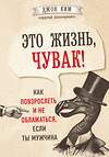 Эксмо Джон Ким "Это жизнь, чувак! Как повзрослеть и не облажаться, если ты мужчина" 484578 978-5-04-107285-8 