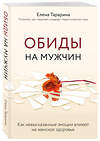 Эксмо Елена Тарарина "Обиды на мужчин. Как невысказанные эмоции влияют на женское здоровье" 484582 978-5-04-107661-0 