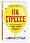 Эксмо Адити Неруркар "На стрессе. 5 шагов к жизни без выгорания и нервных перегрузок (мягкая обложка)" 485431 978-5-04-178085-2 